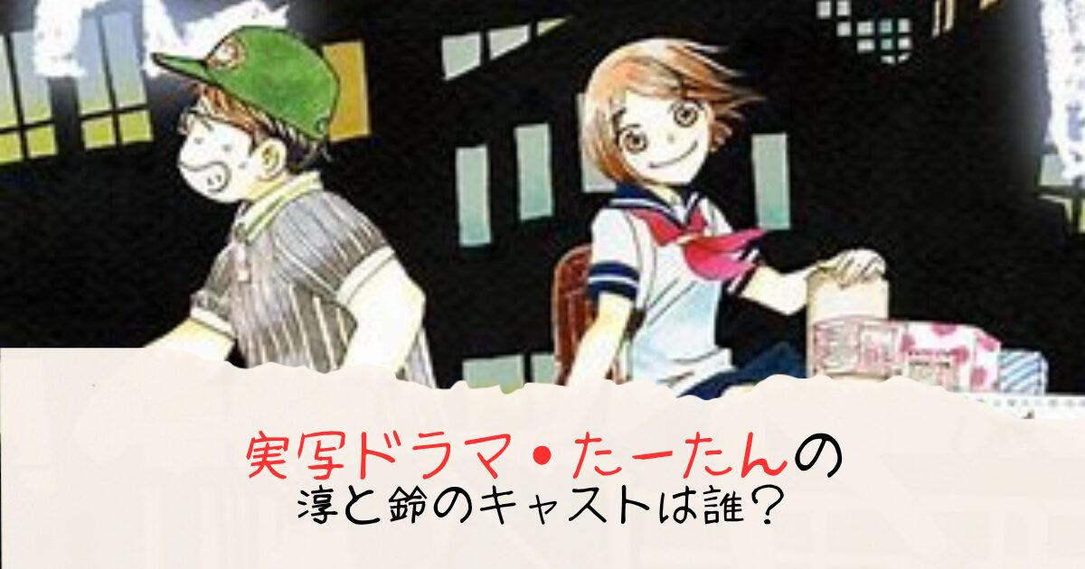 実写ドラマ・たーたんの淳と鈴のキャストは誰？原作改変で年齢設定変わる可能性あるかも調査！